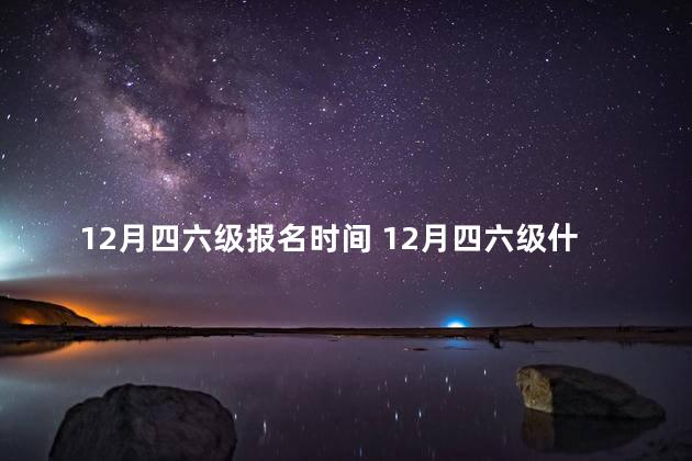 12月四六级报名时间 12月四六级什么时候考